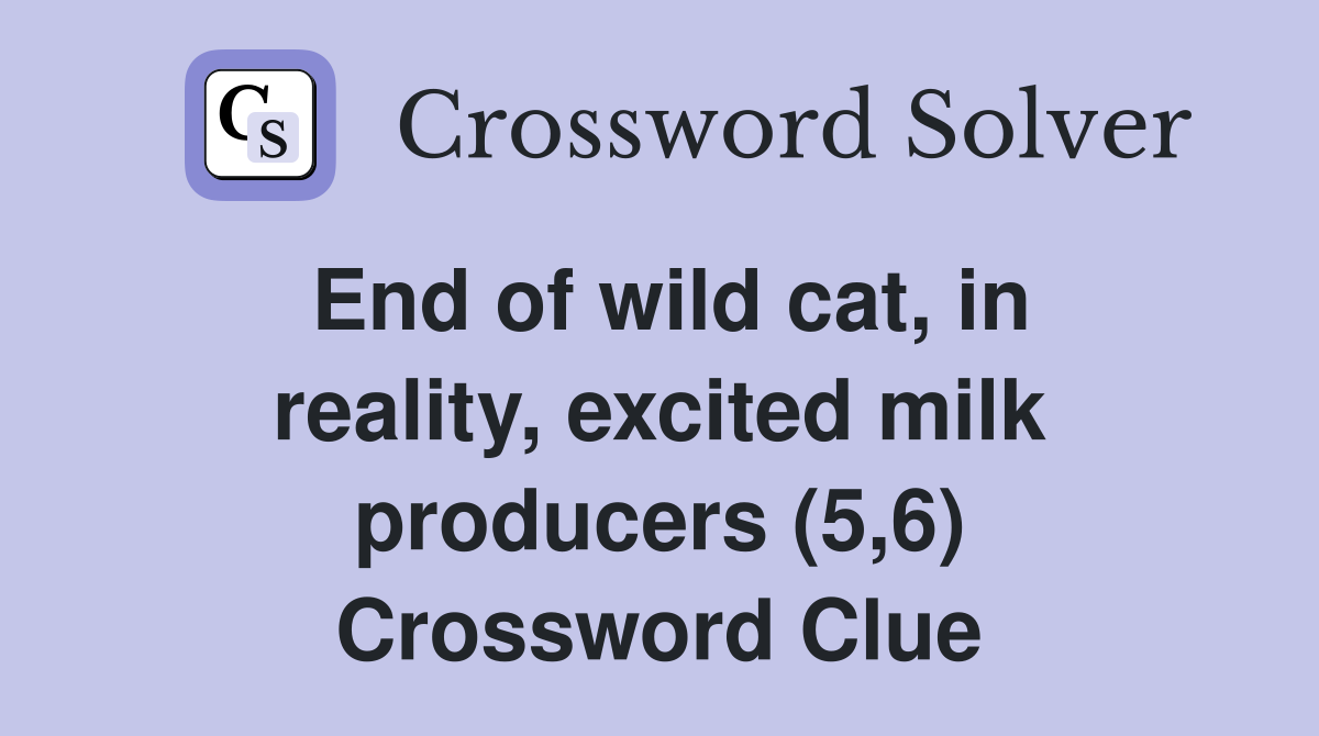 End of wild cat, in reality, excited milk producers (5,6) Crossword Clue