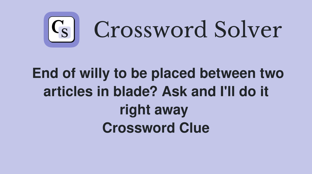 End of willy to be placed between two articles in blade? Ask and I'll do it right away  Crossword Clue