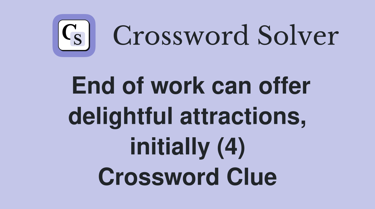 End of work can offer delightful attractions, initially (4) Crossword Clue