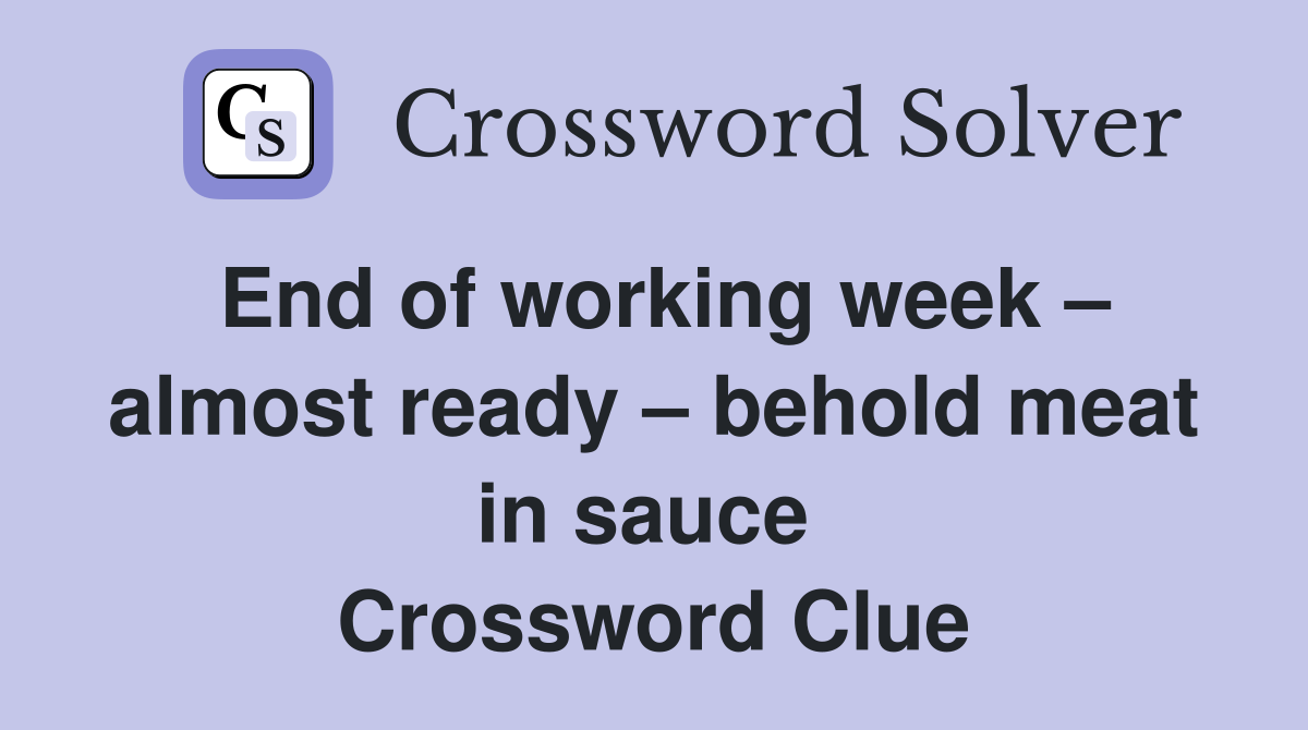 End of working week – almost ready – behold meat in sauce  Crossword Clue