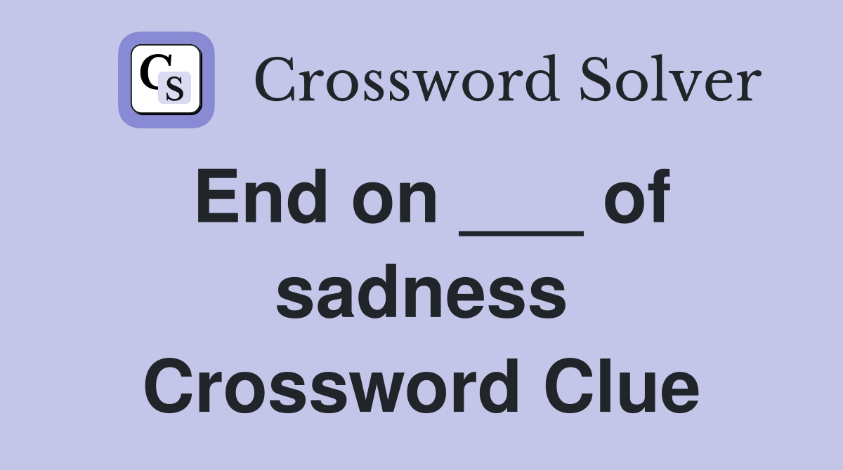 End on ___ of sadness Crossword Clue