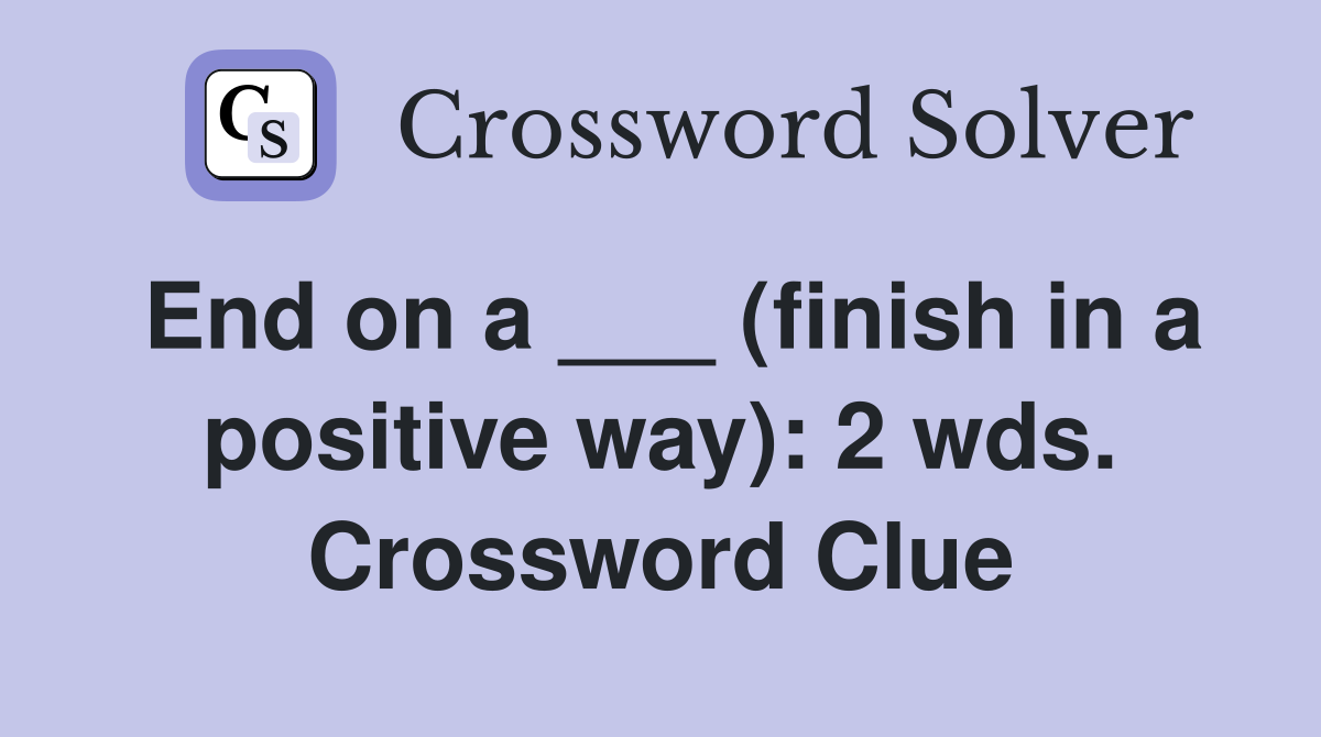 End on a ___ (finish in a positive way): 2 wds. Crossword Clue