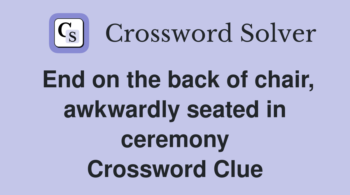 End on the back of chair, awkwardly seated in ceremony Crossword Clue
