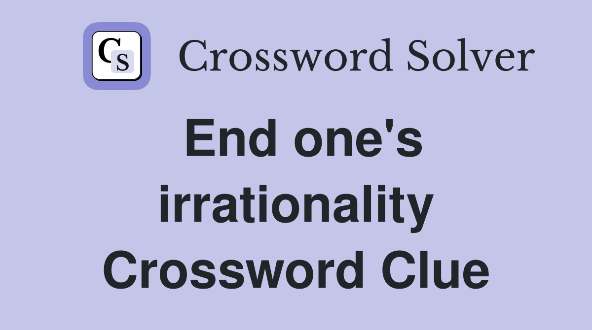 End one's irrationality Crossword Clue