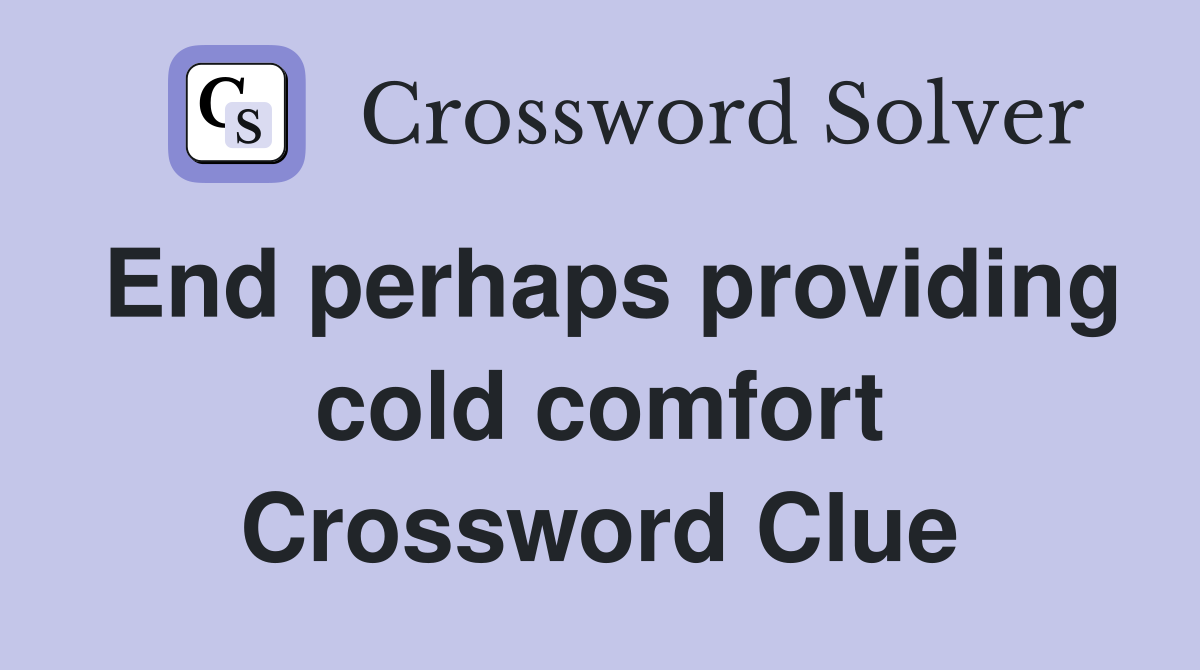 End perhaps providing cold comfort Crossword Clue