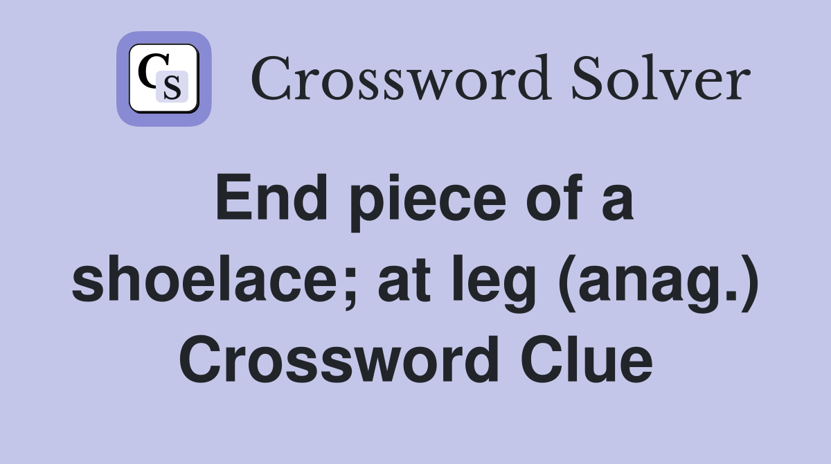 End piece of a shoelace; at leg (anag.) Crossword Clue