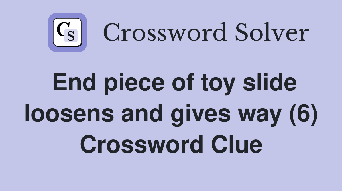 End piece of toy slide loosens and gives way (6) Crossword Clue
