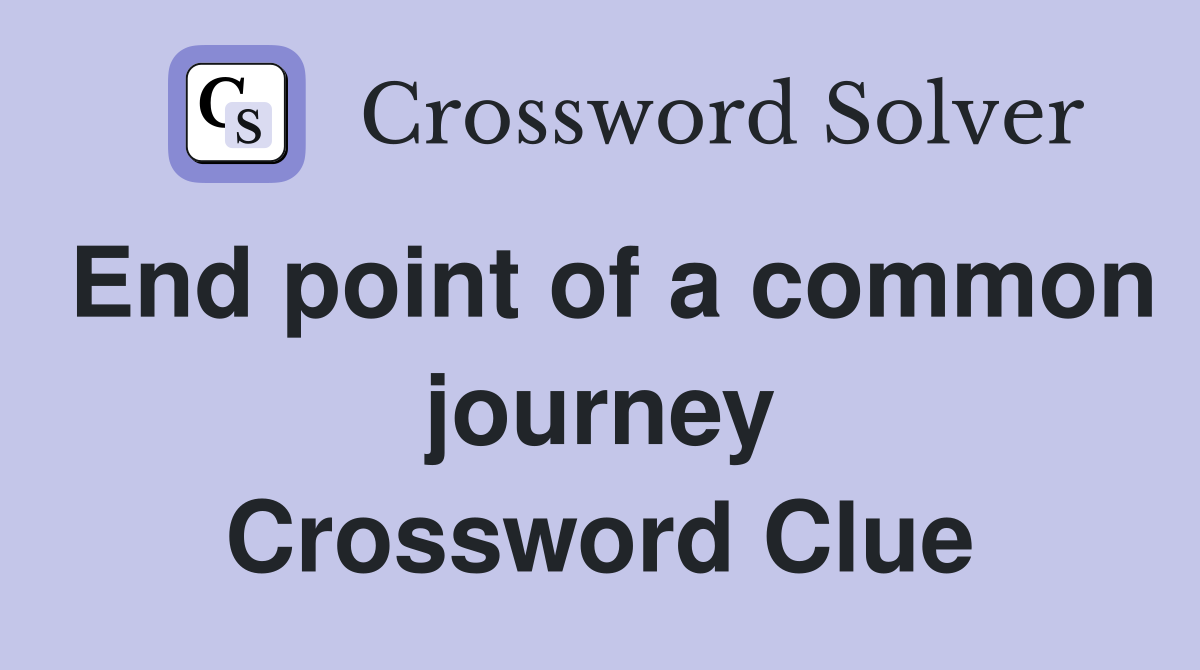 End point of a common journey Crossword Clue