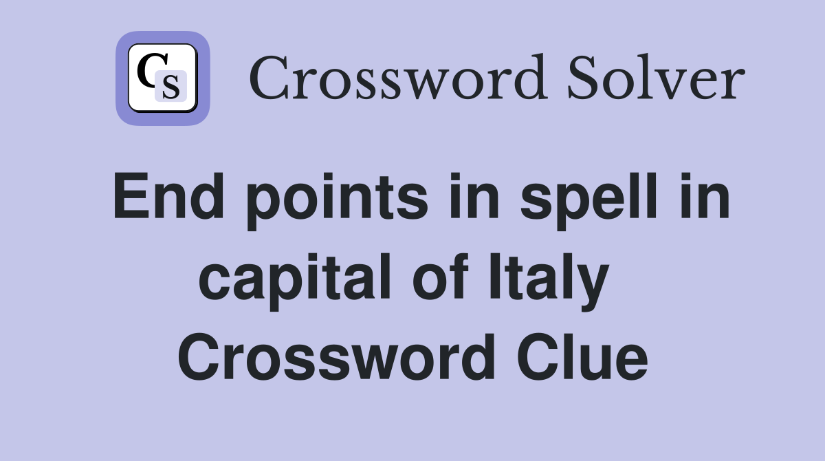End points in spell in capital of Italy  Crossword Clue