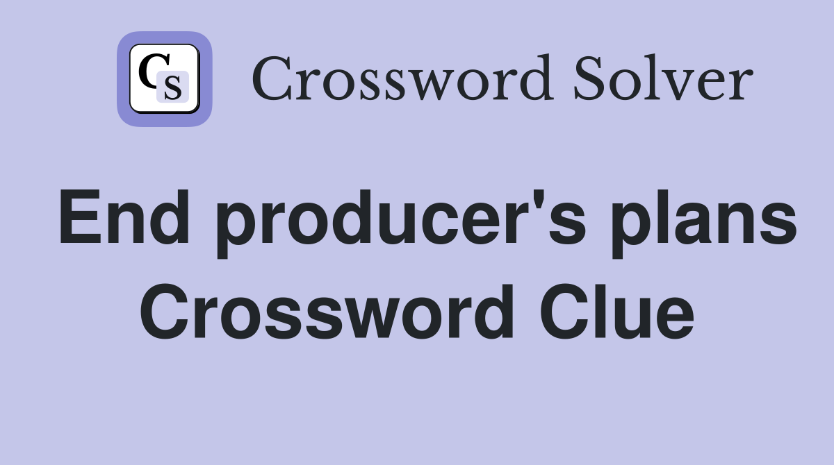 End producer's plans Crossword Clue