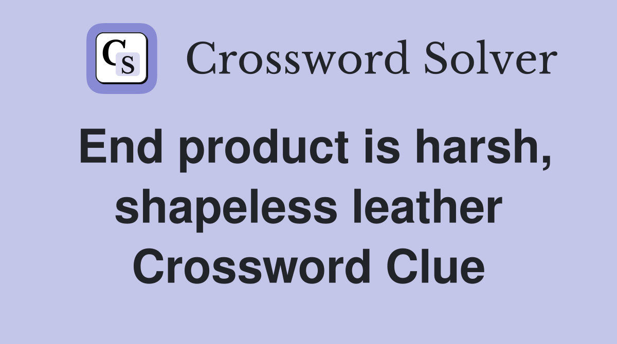 End product is harsh, shapeless leather Crossword Clue