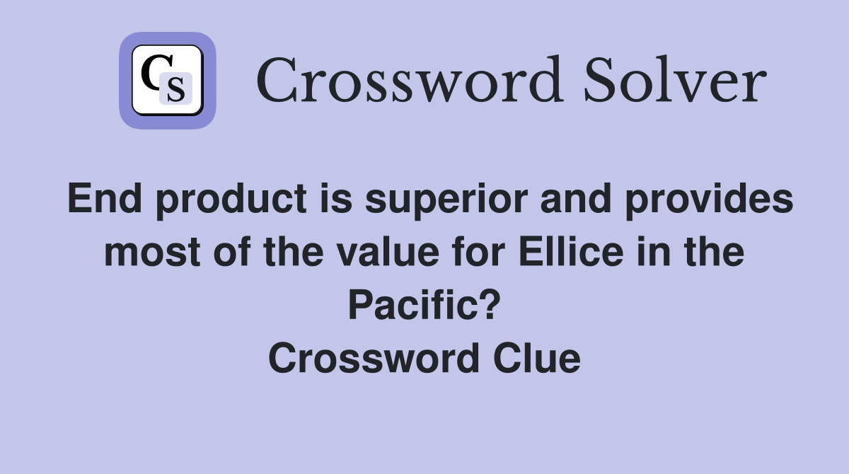 End product is superior and provides most of the value for Ellice in the Pacific? Crossword Clue