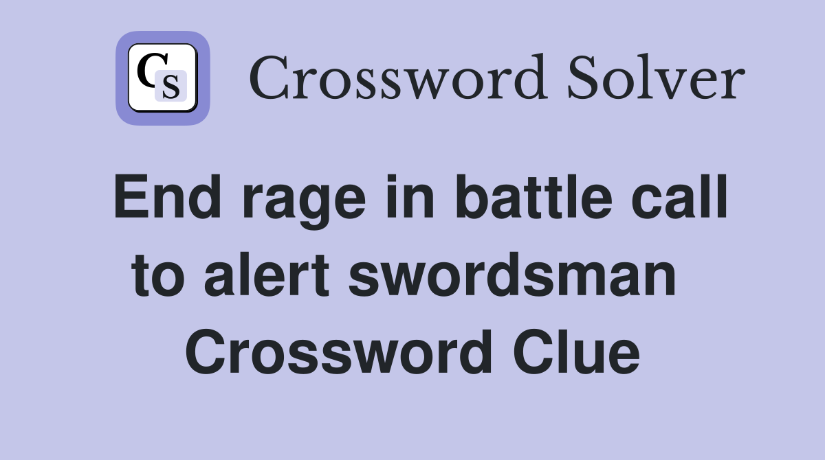 End rage in battle call to alert swordsman  Crossword Clue