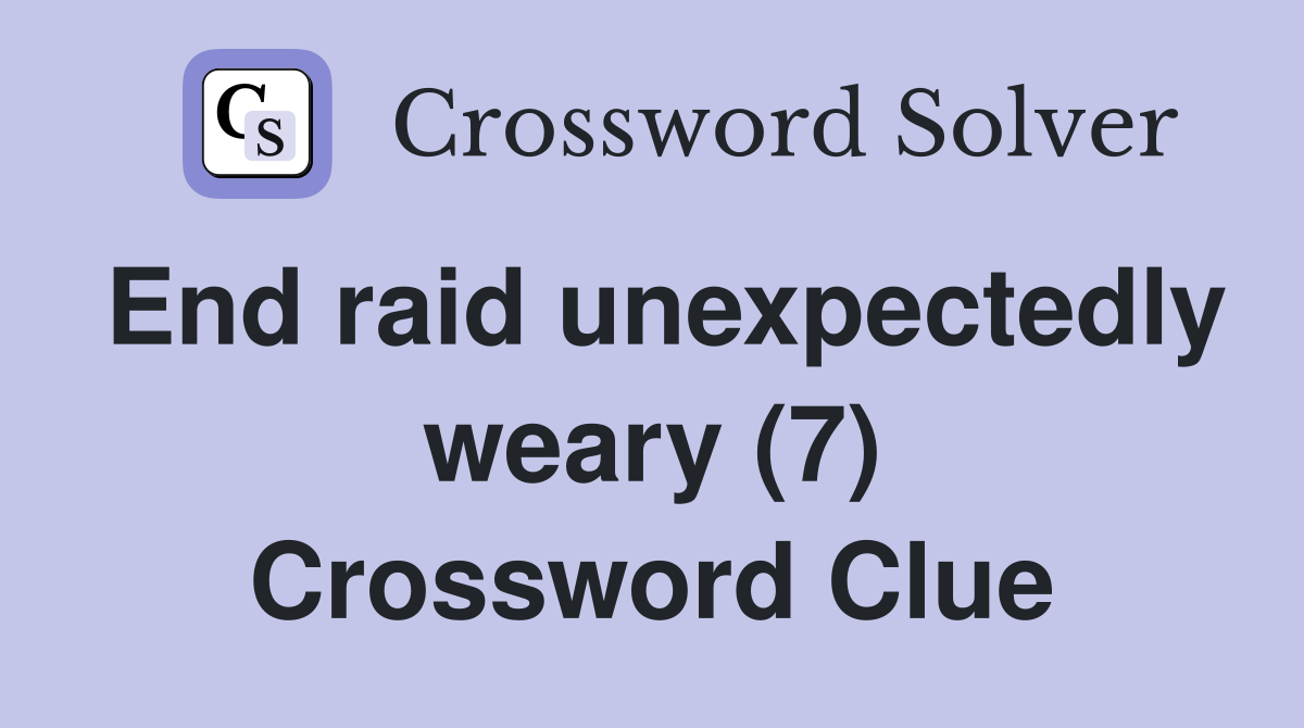 End raid unexpectedly weary (7) Crossword Clue