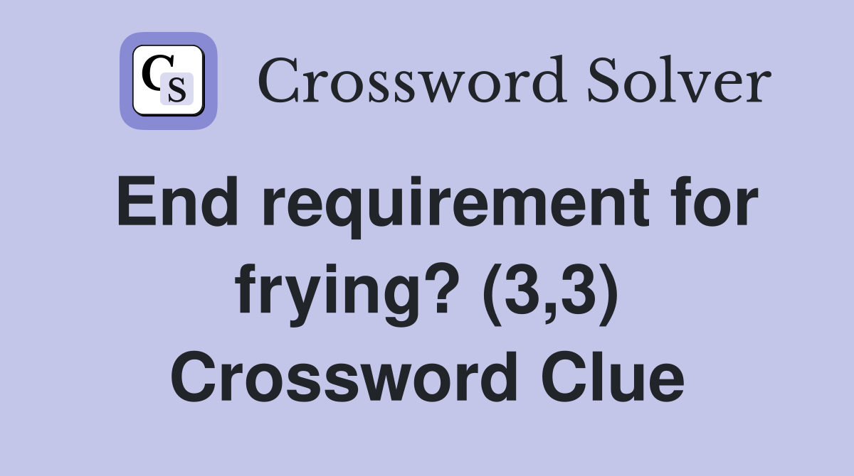 End requirement for frying? (3,3) Crossword Clue