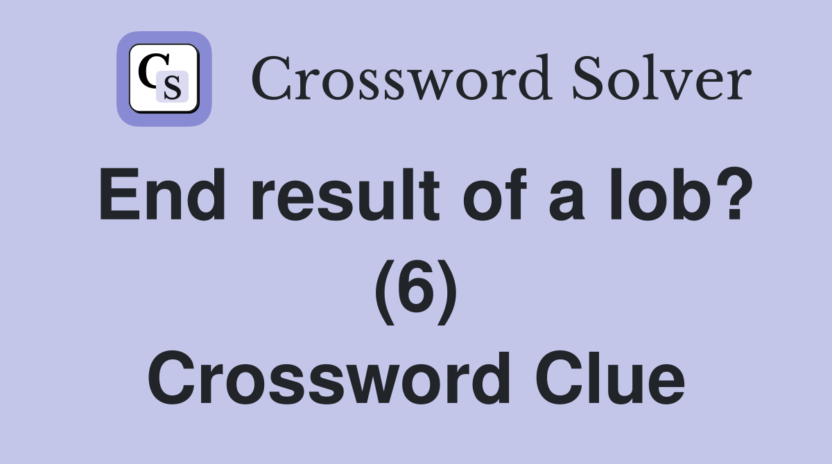 End result of a lob? (6) Crossword Clue