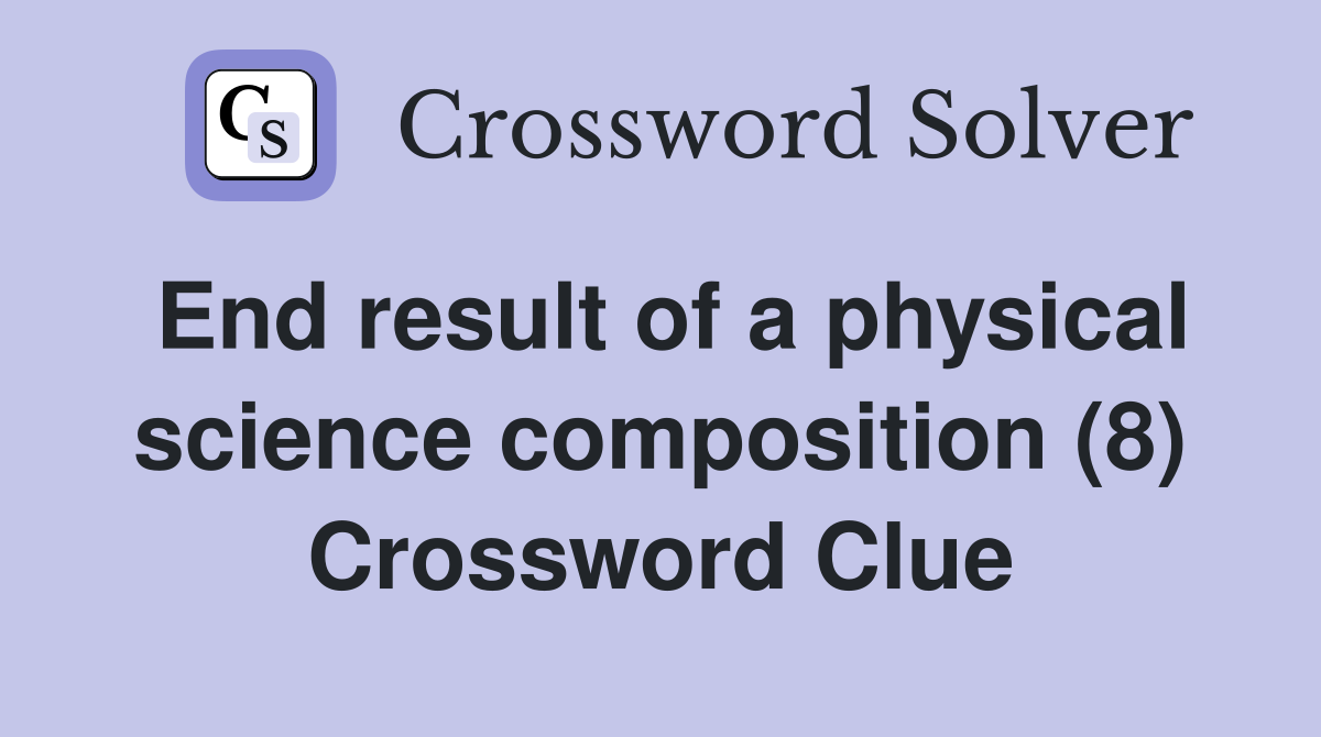 End result of a physical science composition (8) Crossword Clue