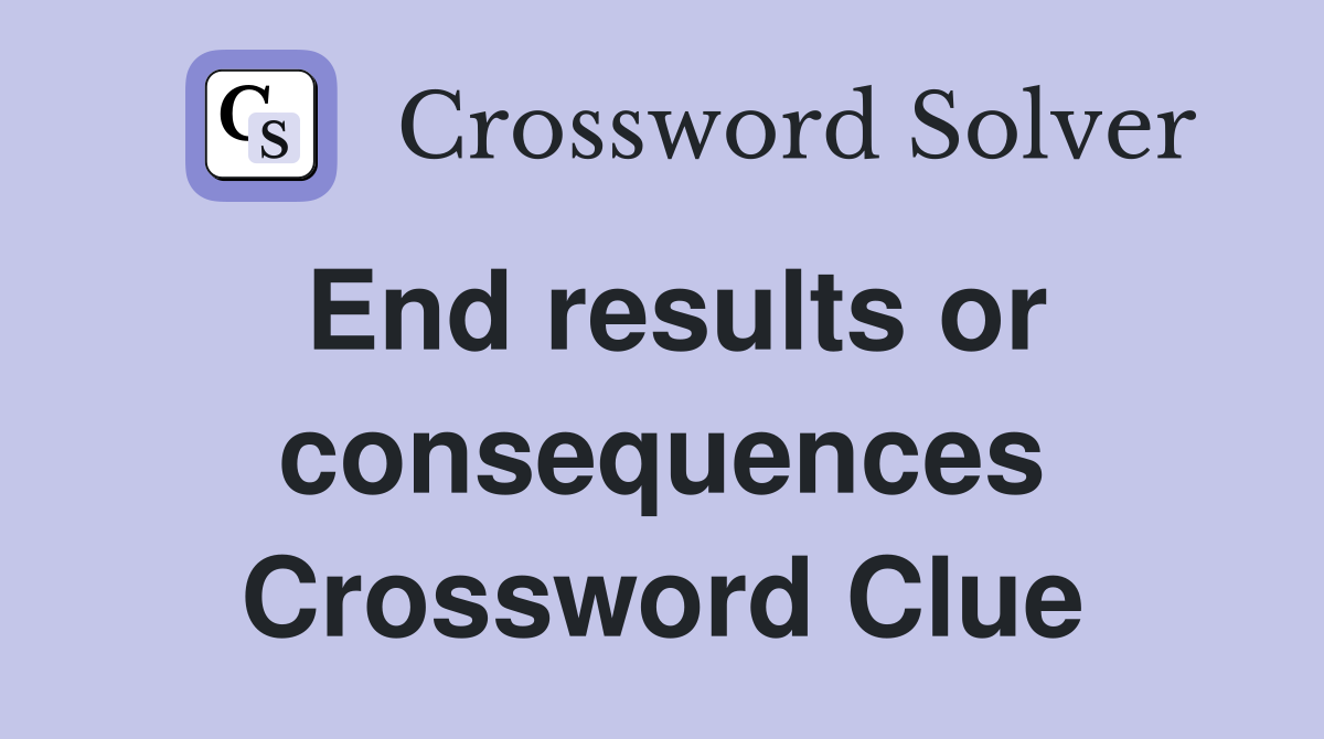 End results or consequences Crossword Clue