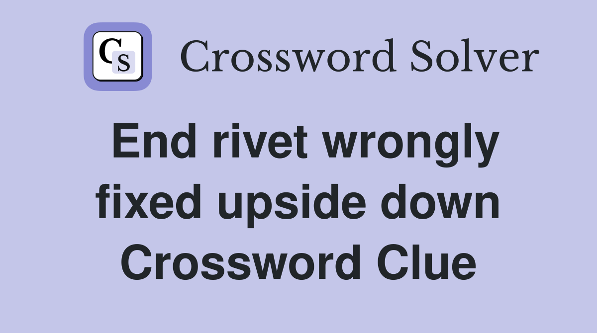 End rivet wrongly fixed upside down Crossword Clue