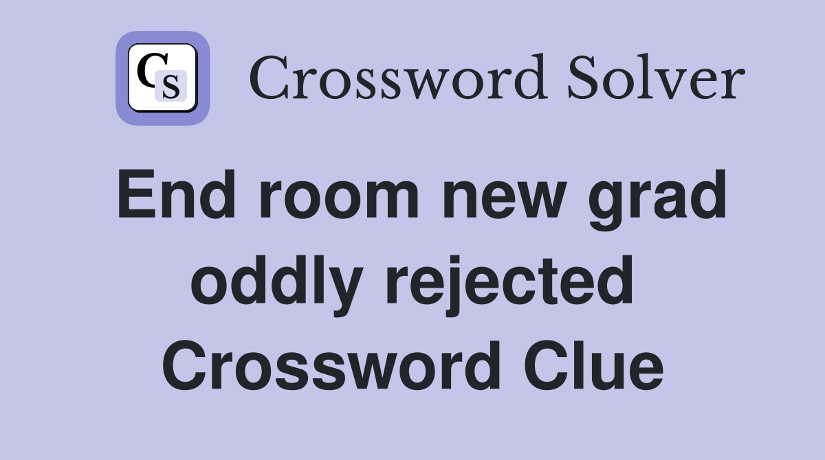End room new grad oddly rejected Crossword Clue