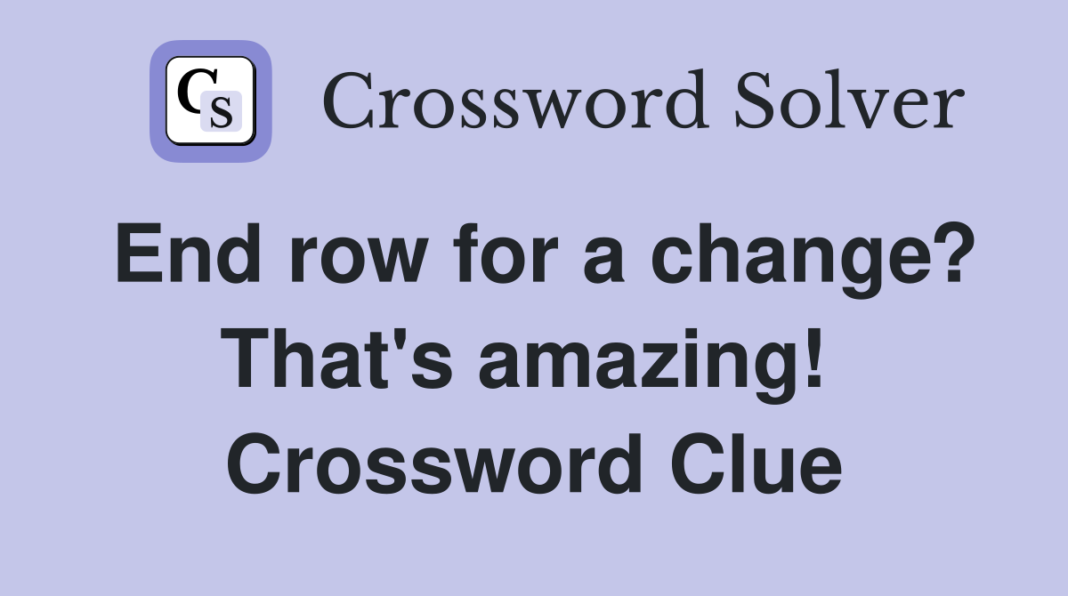 End row for a change? That's amazing!  Crossword Clue
