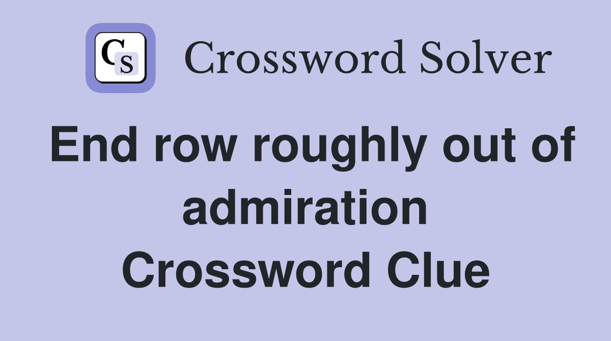 End row roughly out of admiration Crossword Clue
