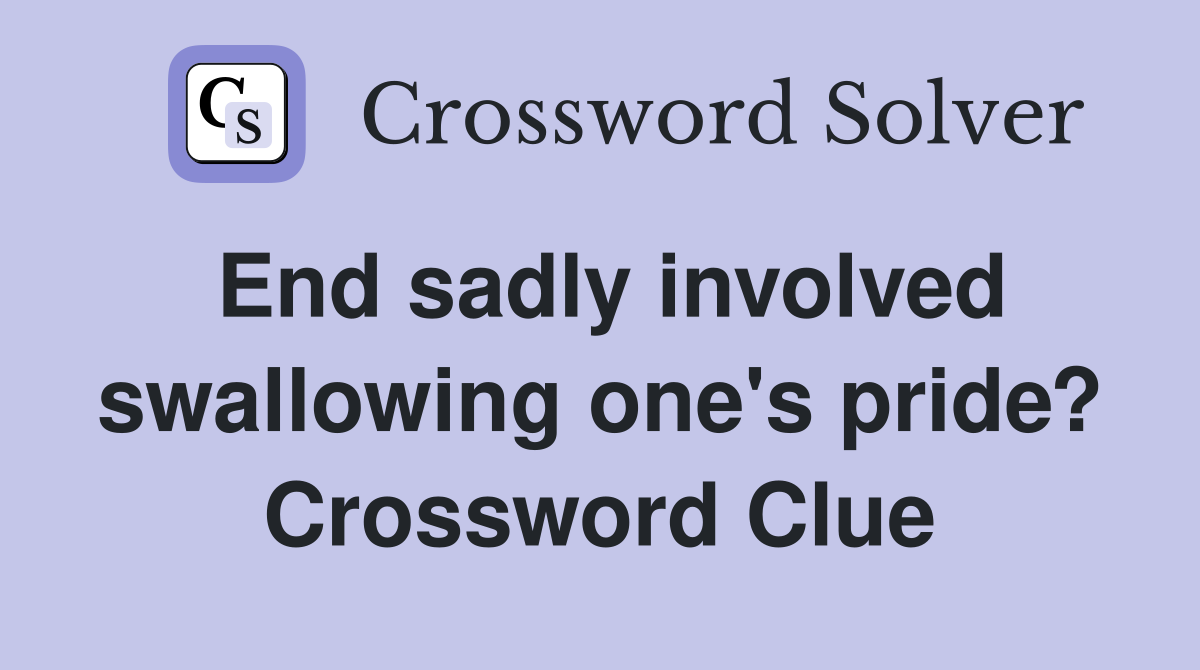 End sadly involved swallowing one's pride? Crossword Clue
