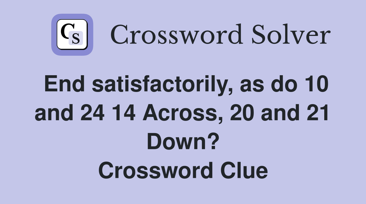 End satisfactorily, as do 10 and 24 14 Across, 20 and 21 Down? Crossword Clue