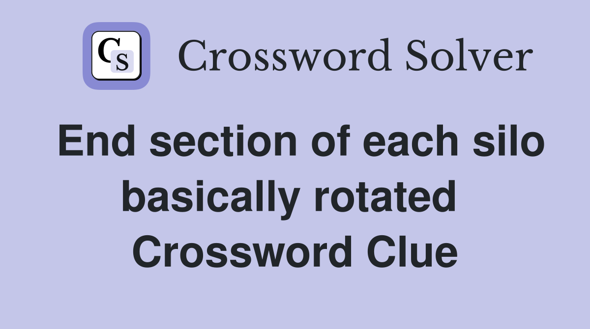 End section of each silo basically rotated  Crossword Clue