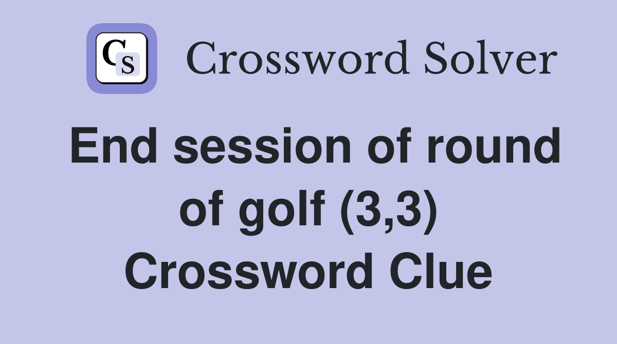 End session of round of golf (3,3) Crossword Clue