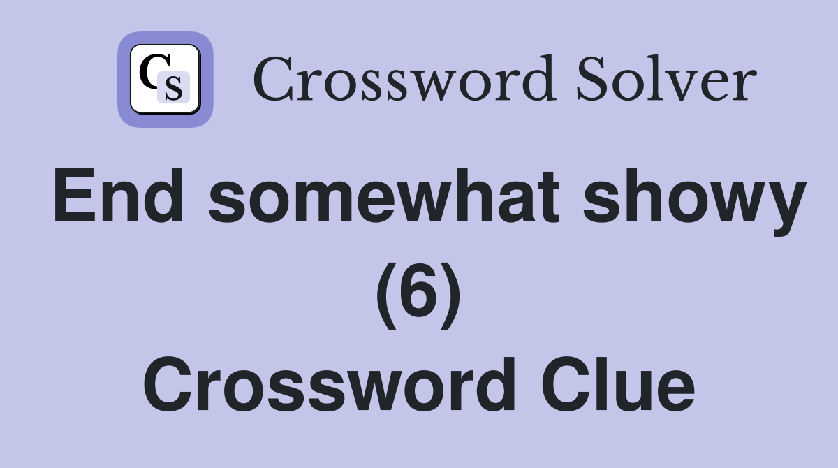 End somewhat showy (6) Crossword Clue
