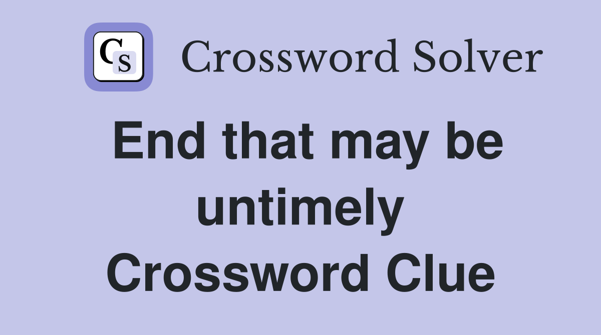 End that may be untimely Crossword Clue