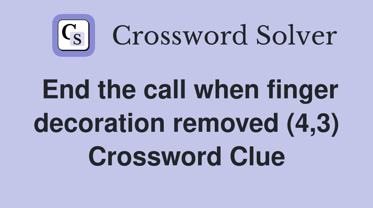 End the call when finger decoration removed (4,3) Crossword Clue