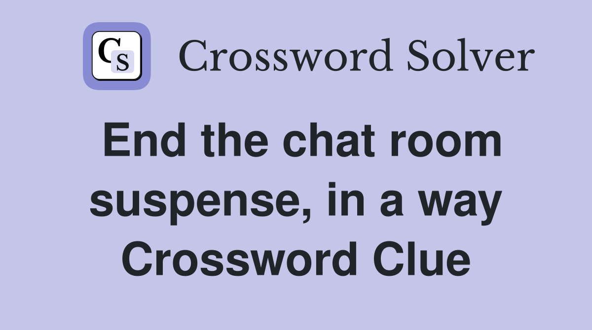End the chat room suspense, in a way Crossword Clue