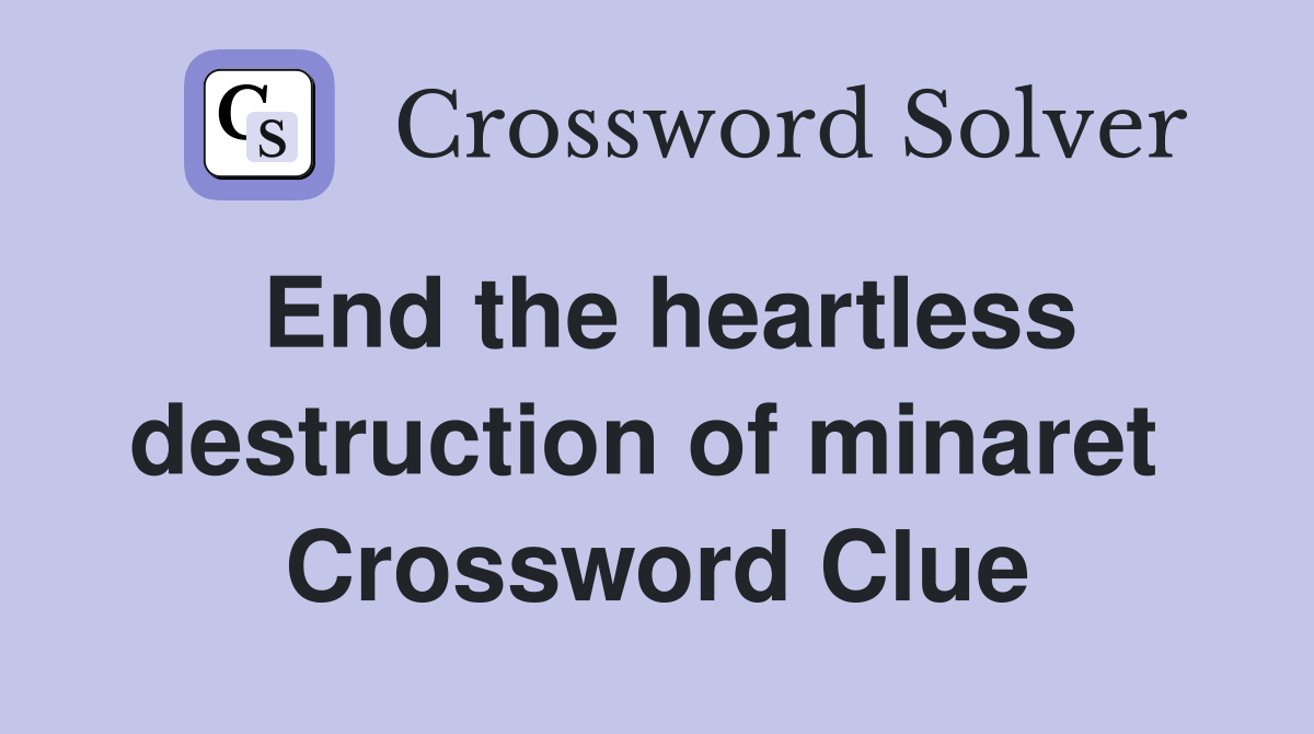 End the heartless destruction of minaret  Crossword Clue