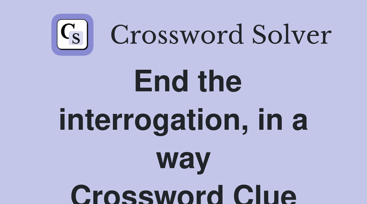 End the interrogation, in a way Crossword Clue