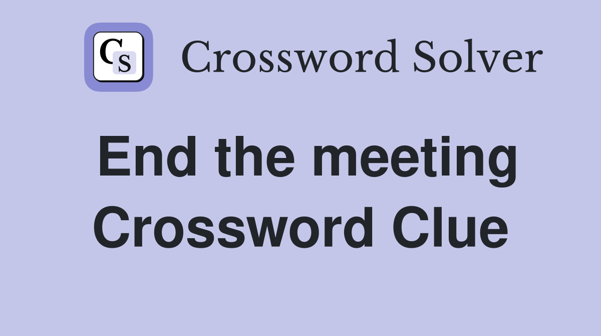 End the meeting Crossword Clue