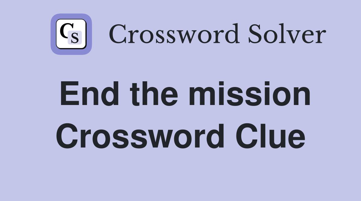 End the mission Crossword Clue