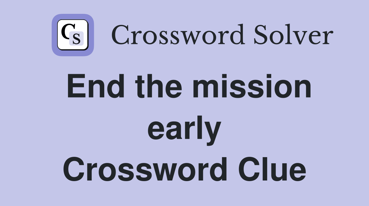 End the mission early Crossword Clue