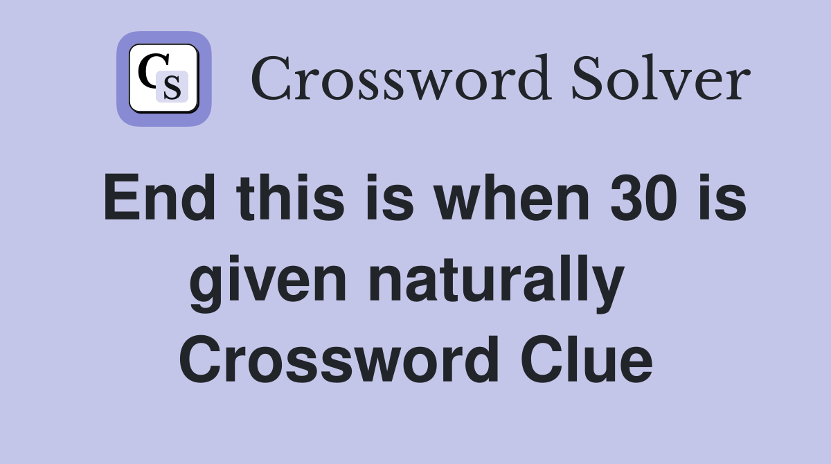 End this is when 30 is given naturally  Crossword Clue
