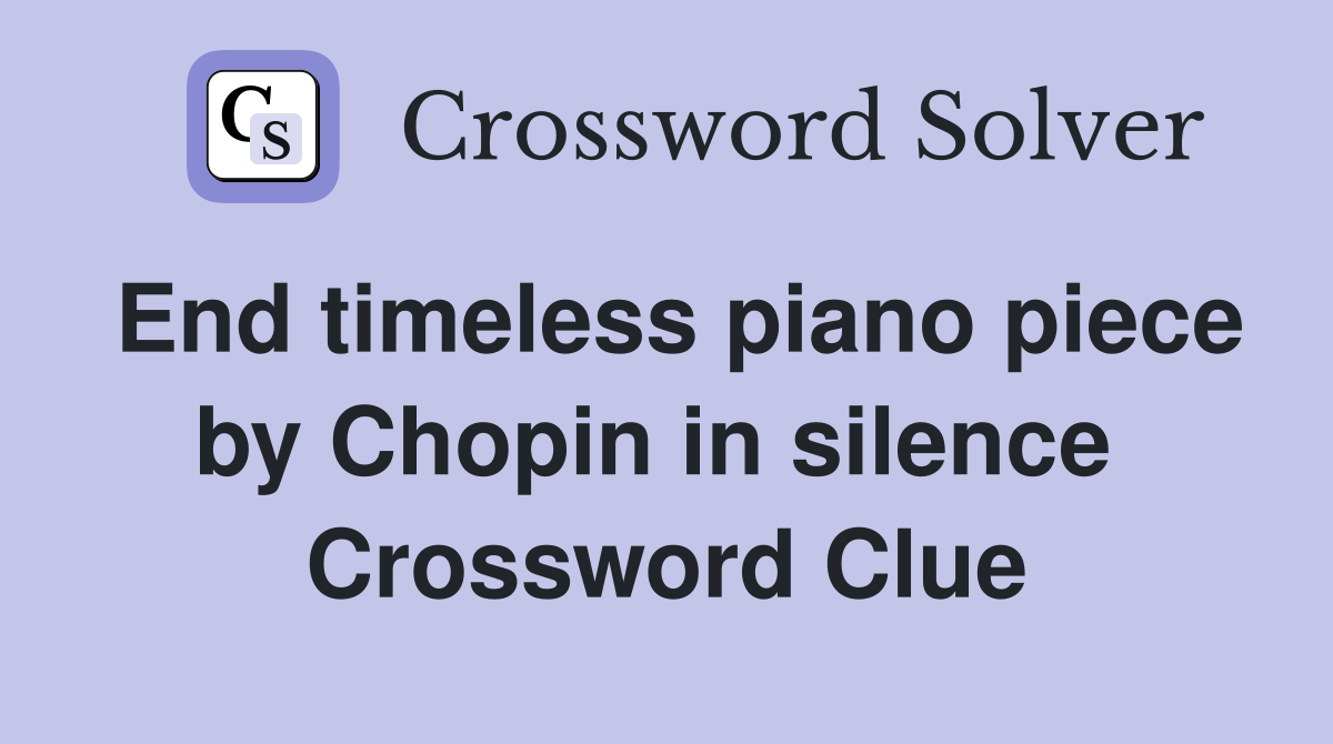 End timeless piano piece by Chopin in silence  Crossword Clue