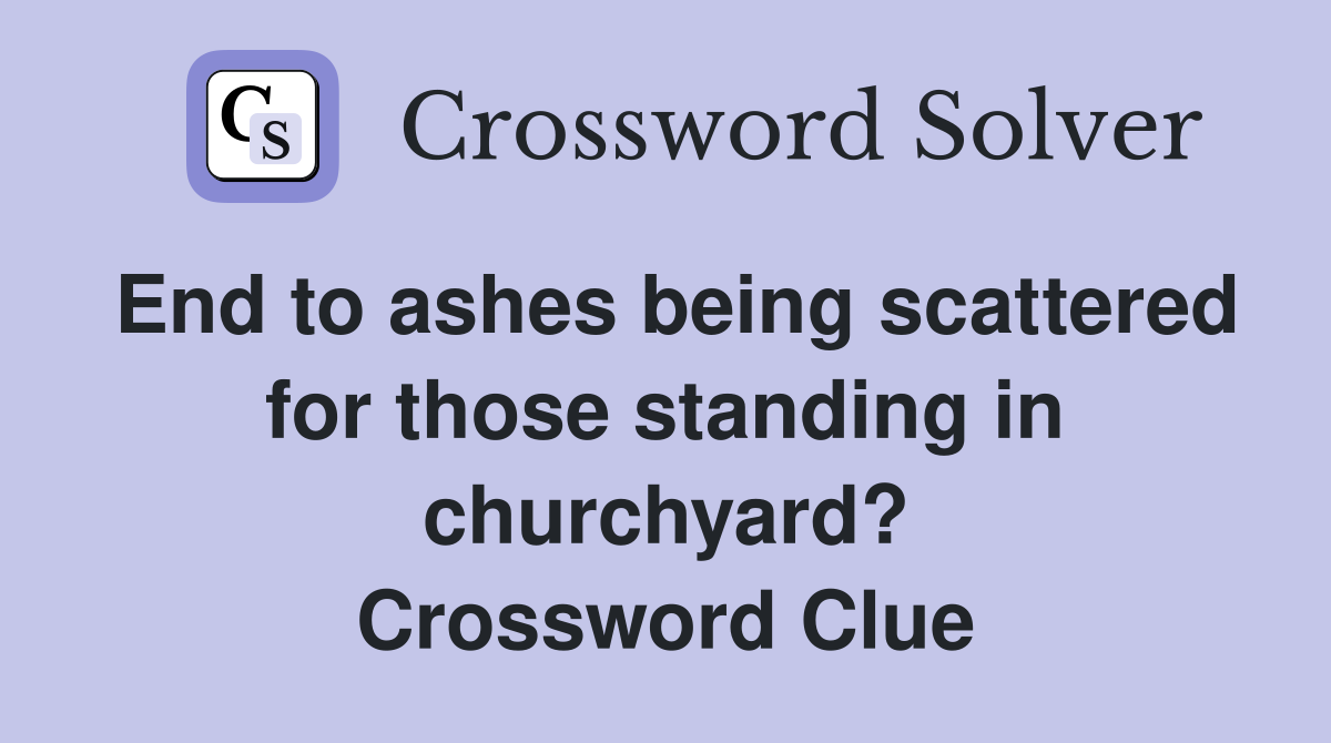 End to ashes being scattered for those standing in churchyard? Crossword Clue