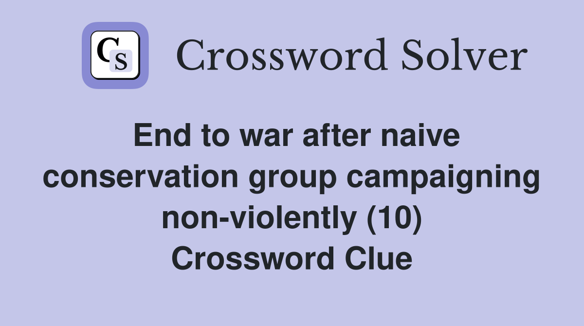 End to war after naive conservation group campaigning non-violently (10) Crossword Clue