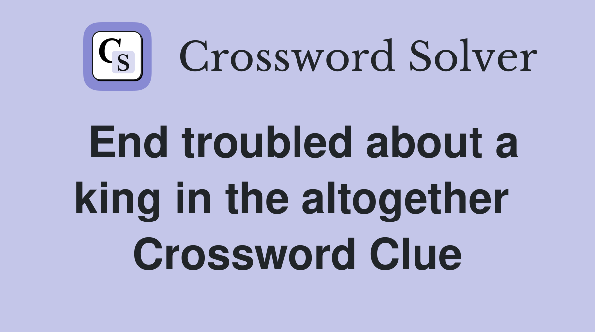 End troubled about a king in the altogether  Crossword Clue