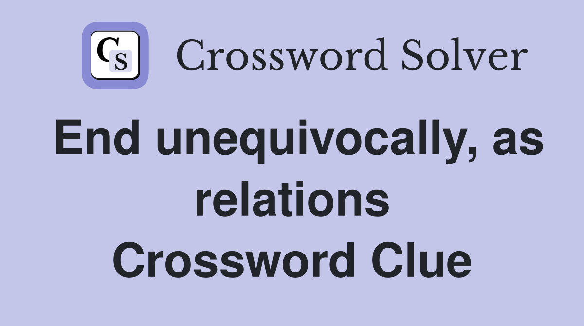 End unequivocally, as relations Crossword Clue