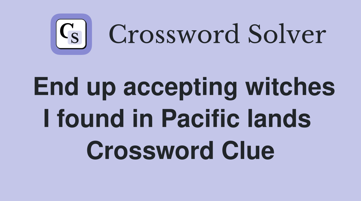 End up accepting witches I found in Pacific lands  Crossword Clue
