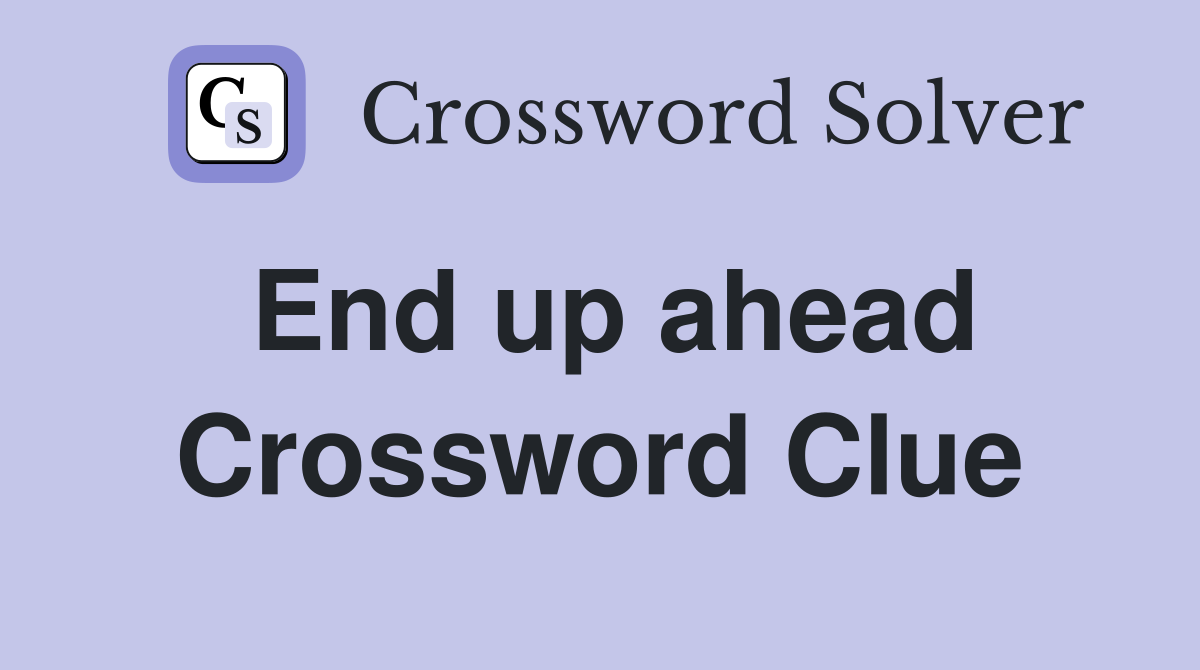 End up ahead Crossword Clue