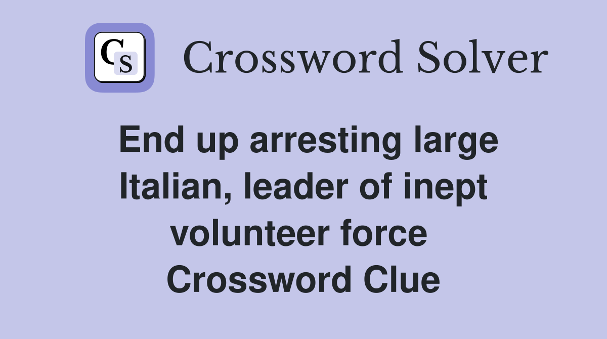 End up arresting large Italian, leader of inept volunteer force  Crossword Clue