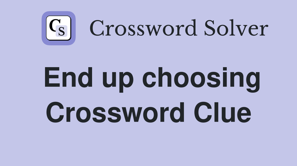 End up choosing Crossword Clue