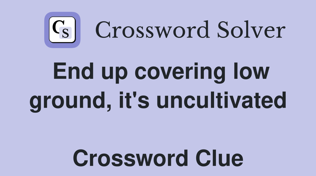 End up covering low ground, it's uncultivated  Crossword Clue